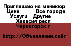 Приглашаю на маникюр › Цена ­ 500 - Все города Услуги » Другие   . Хакасия респ.,Черногорск г.